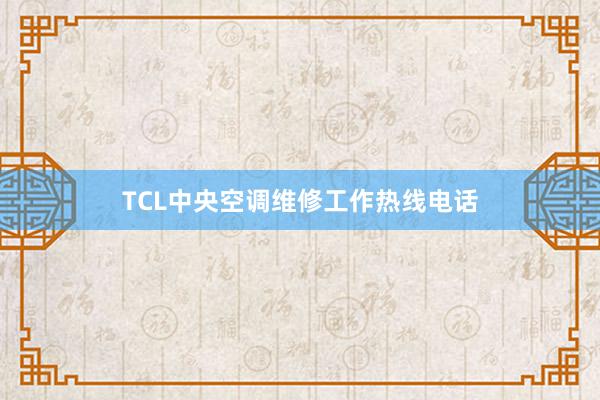 TCL中央空调维修工作热线电话